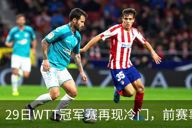 29日WTT冠军赛再现冷门，前赛事冠军首轮出局，陈幸同意外获益