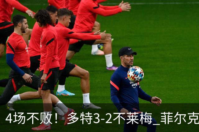 4场不败！多特3-2不莱梅 菲尔克鲁格双响难救主萨比策绝杀