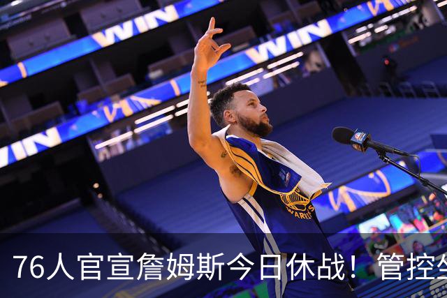 76人官宣詹姆斯今日休战！管控坐骨神经痛 明日有望复出战活塞