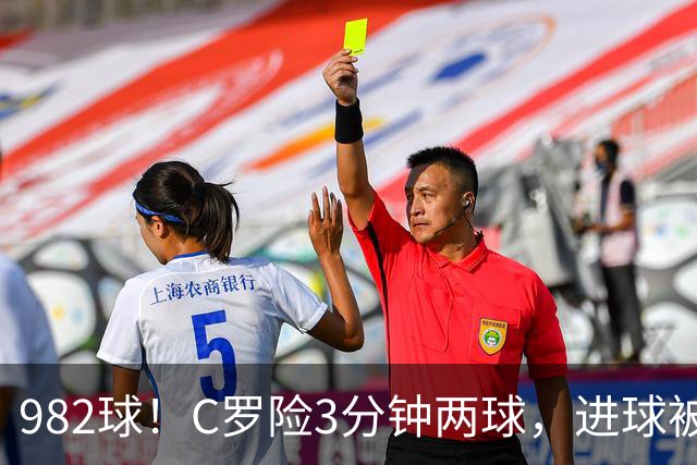 982球！C罗险3分钟两球，进球被吹+斜射中柱，连刷5大纪录