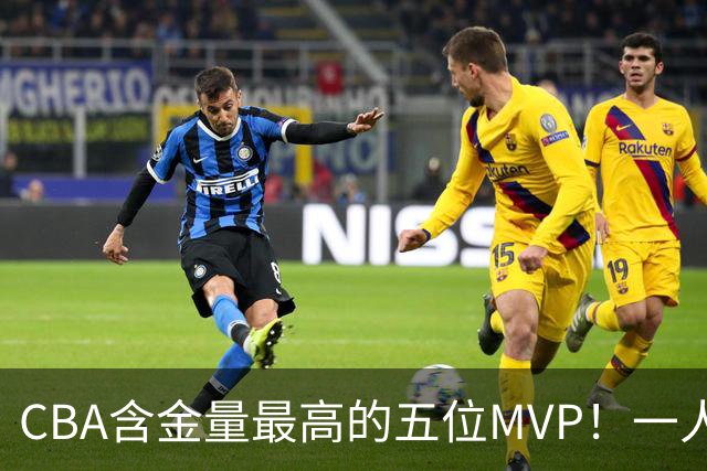 CBA含金量最高的五位MVP！一人扛起一支球队，每一座奖杯都实至名归，榜首毫无争议