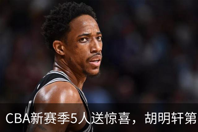 CBA新赛季5人送惊喜，胡明轩第一，前国手领跑得分榜